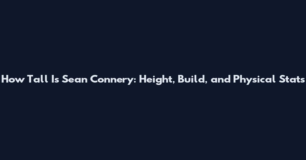 How Tall Is Sean Connery: Height, Build, and Physical Stats