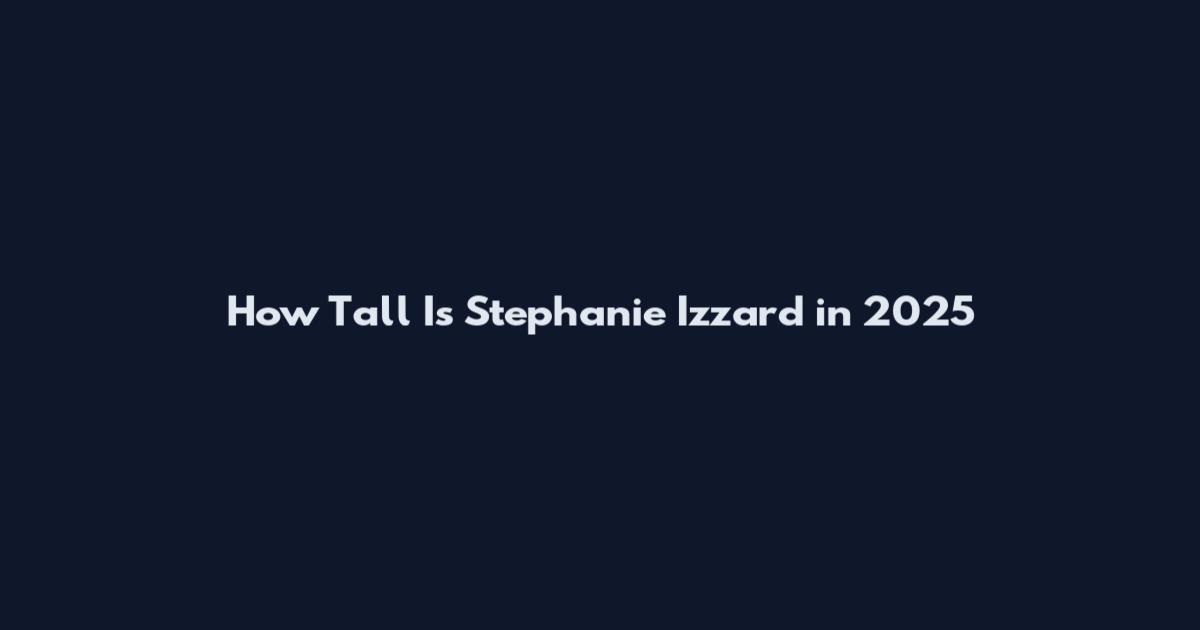How Tall Is Stephanie Izzard in 2025