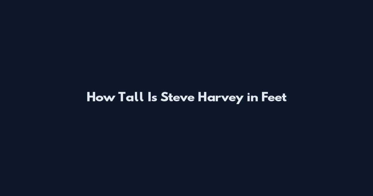 How Tall Is Steve Harvey in Feet