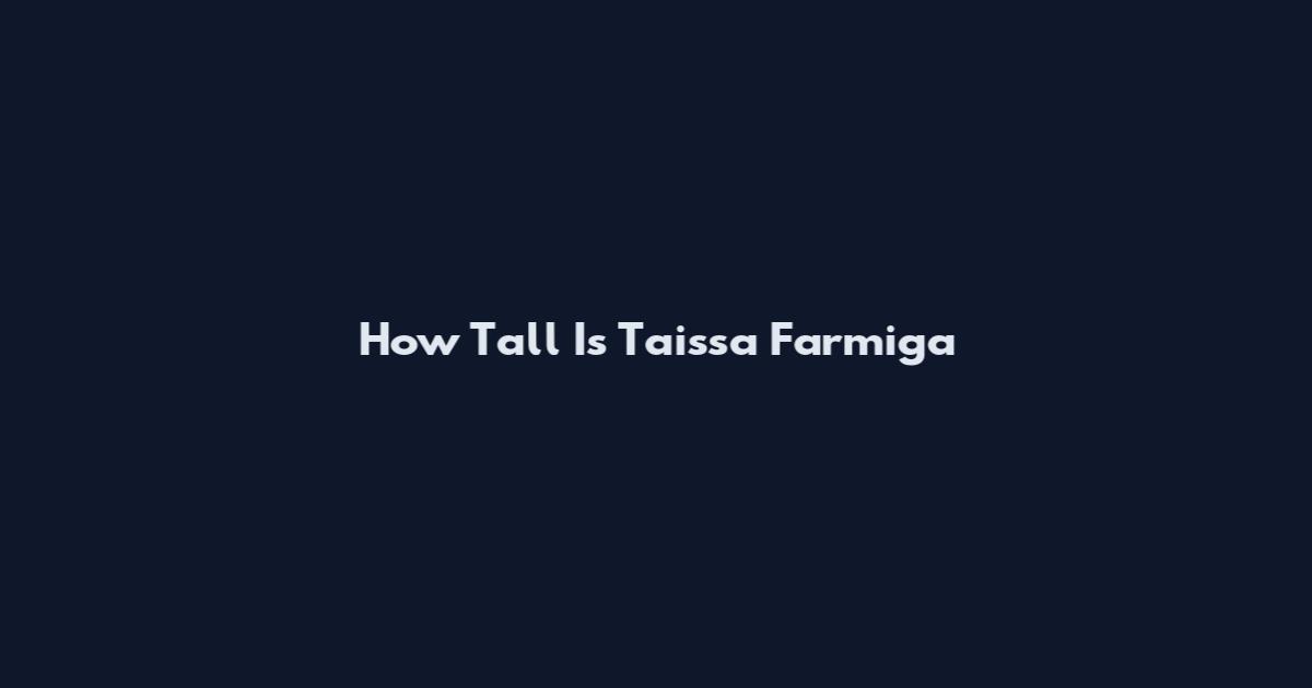 How Tall Is Taissa Farmiga