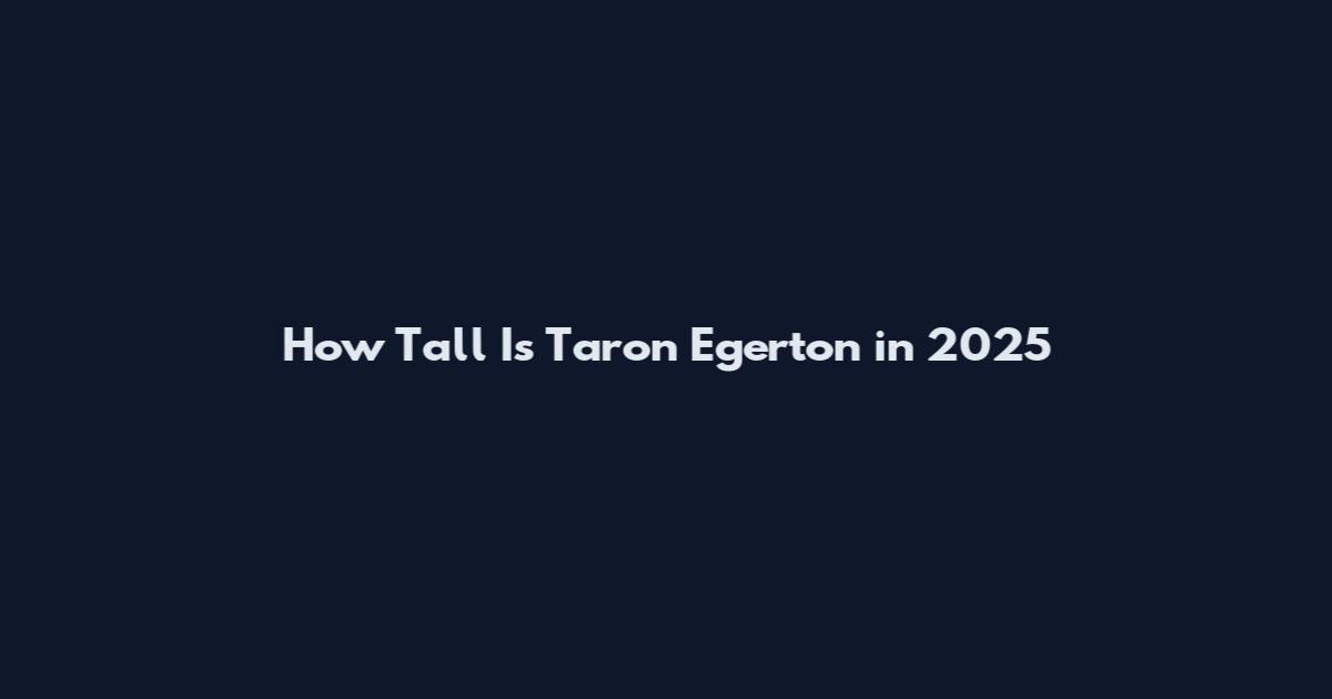 How Tall Is Taron Egerton in 2025