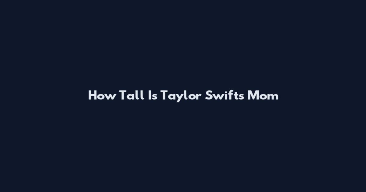How Tall Is Taylor Swift's Mom
