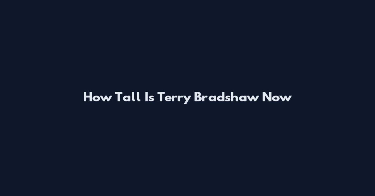 How Tall Is Terry Bradshaw Now