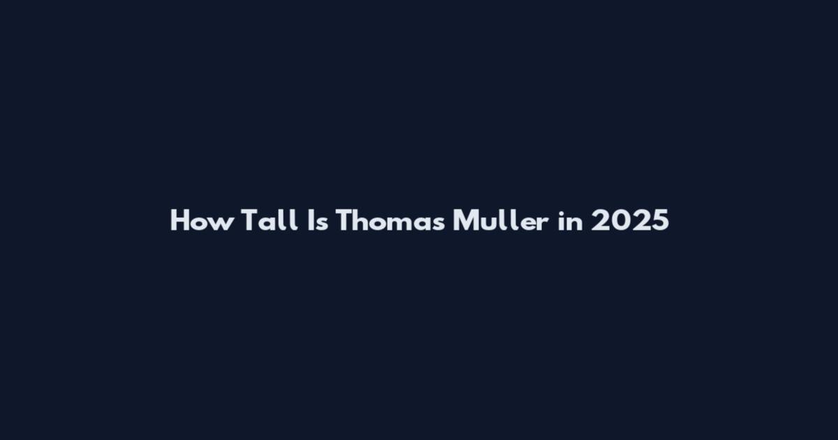 How Tall Is Thomas Muller in 2025