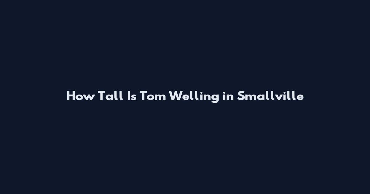 How Tall Is Tom Welling in Smallville