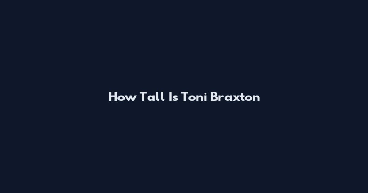 How Tall Is Toni Braxton