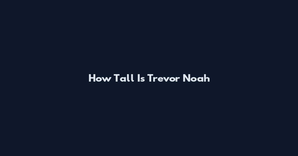 How Tall Is Trevor Noah