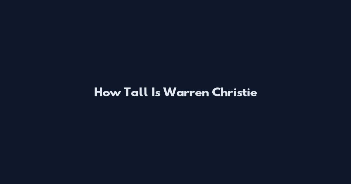 How Tall Is Warren Christie