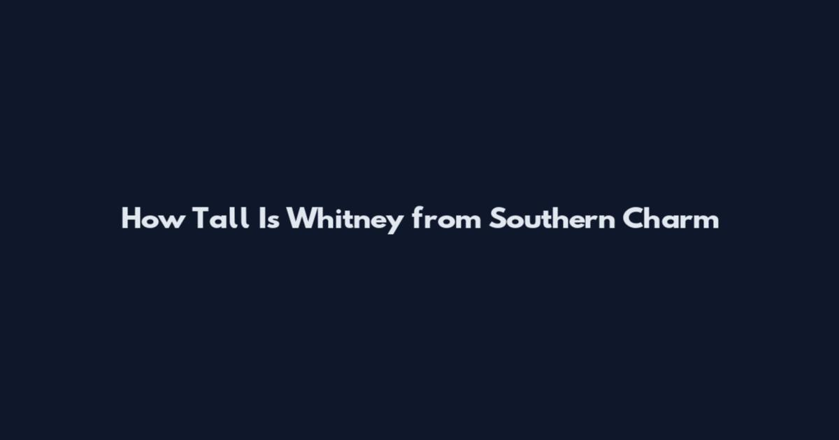 How Tall Is Whitney from Southern Charm