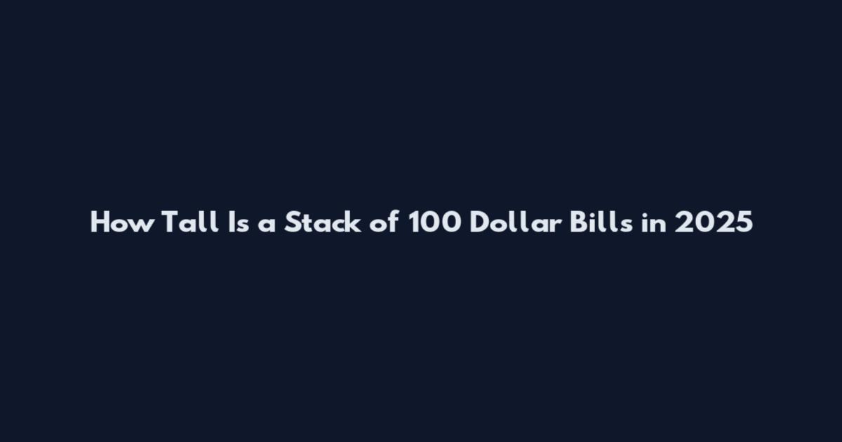 How Tall Is a Stack of 100 Dollar Bills in 2025