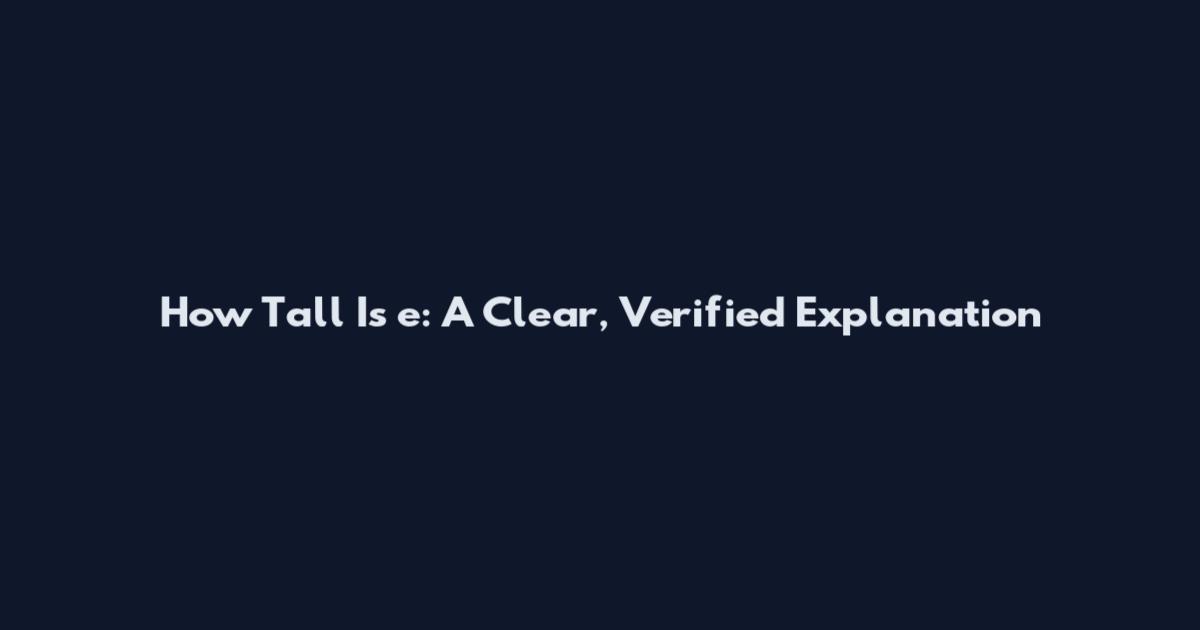 How Tall Is e: A Clear, Verified Explanation