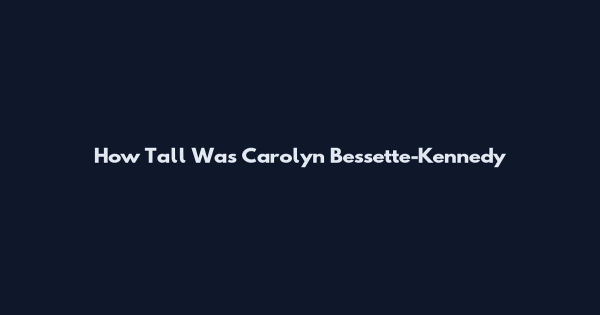 How Tall Was Carolyn Bessette-Kennedy