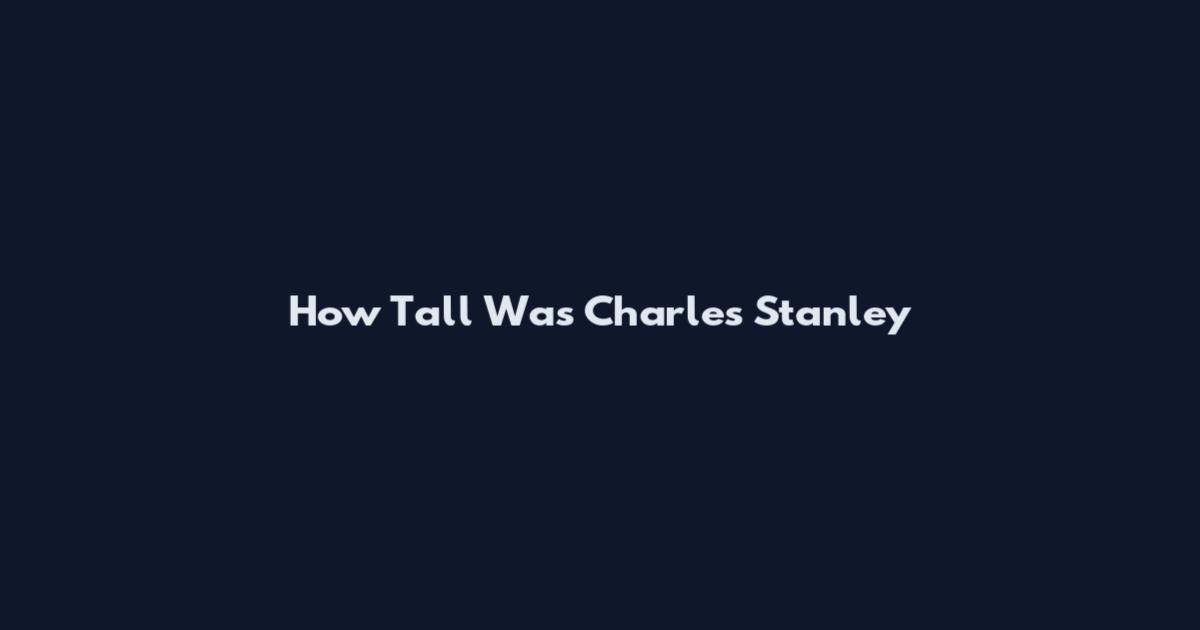 How Tall Was Charles Stanley