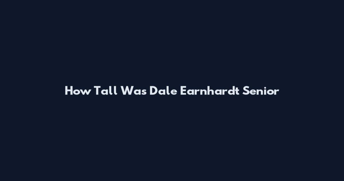 How Tall Was Dale Earnhardt Senior