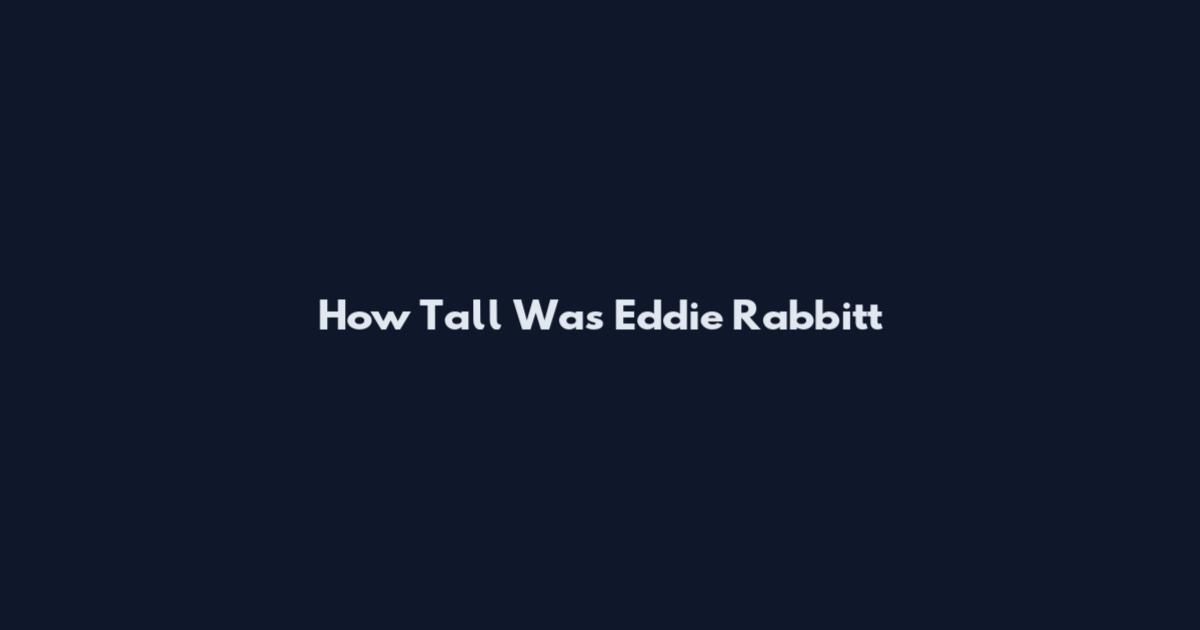How Tall Was Eddie Rabbitt