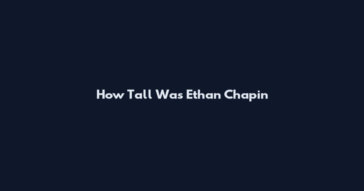 How Tall Was Ethan Chapin