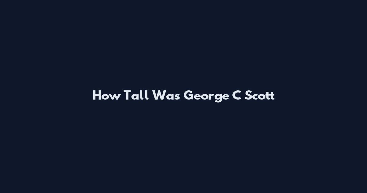 How Tall Was George C Scott