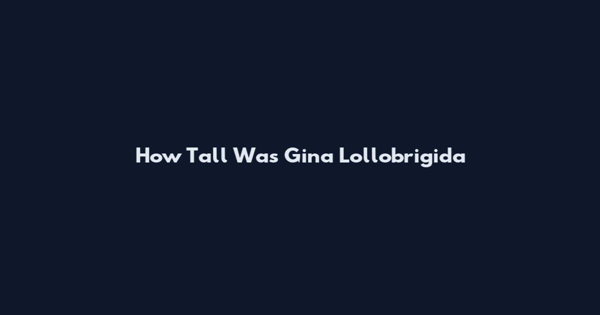 How Tall Was Gina Lollobrigida