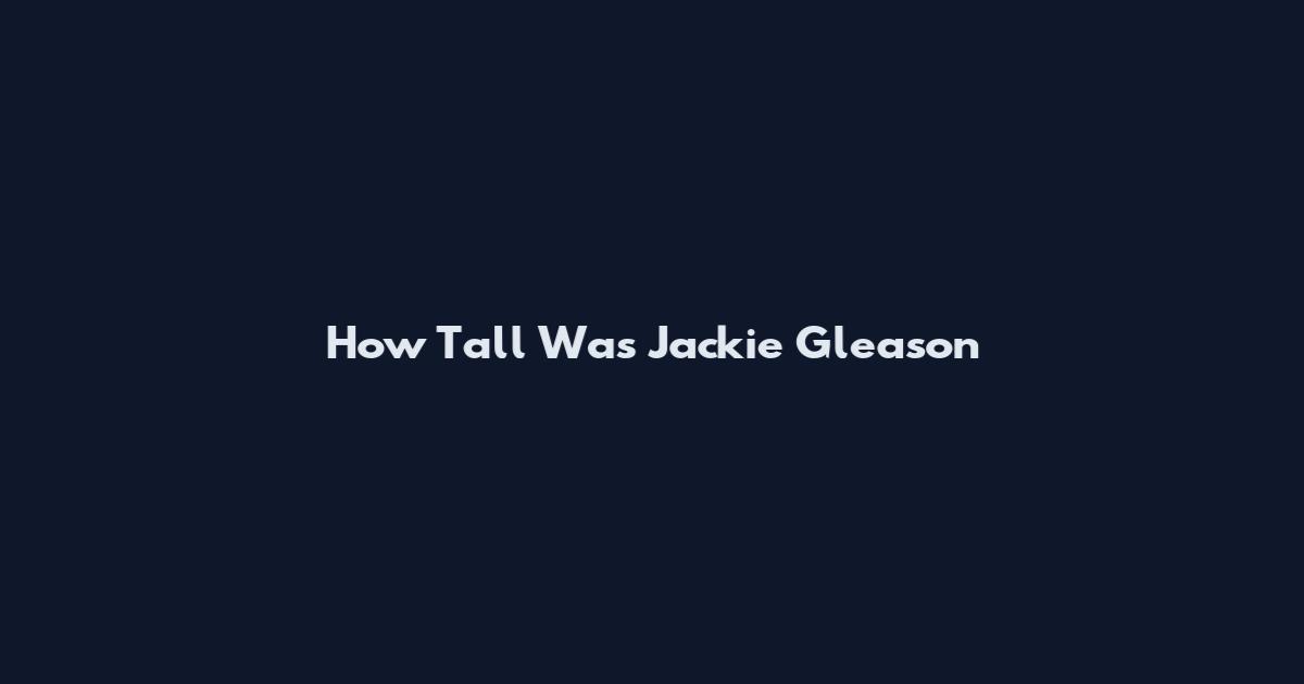 How Tall Was Jackie Gleason