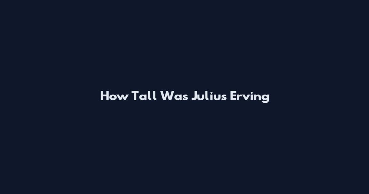 How Tall Was Julius Erving