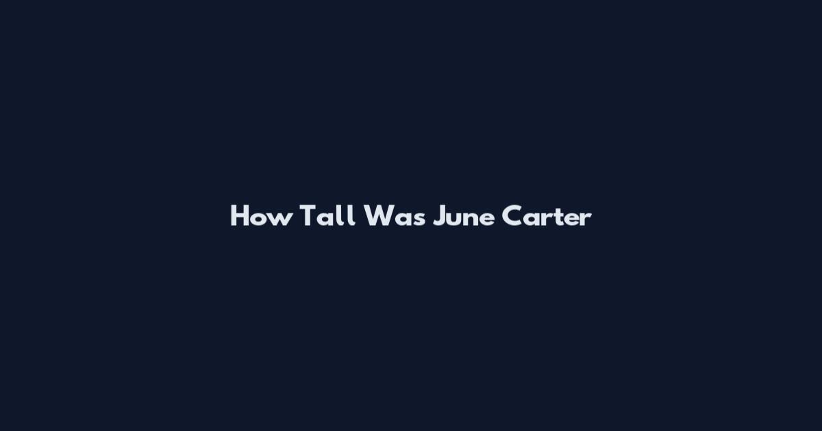 How Tall Was June Carter