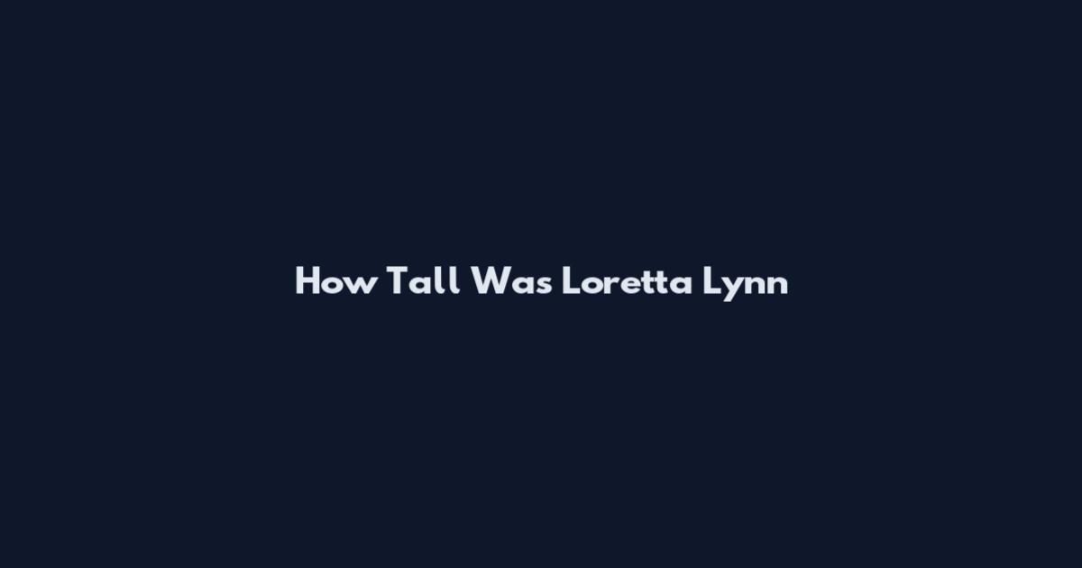 How Tall Was Loretta Lynn