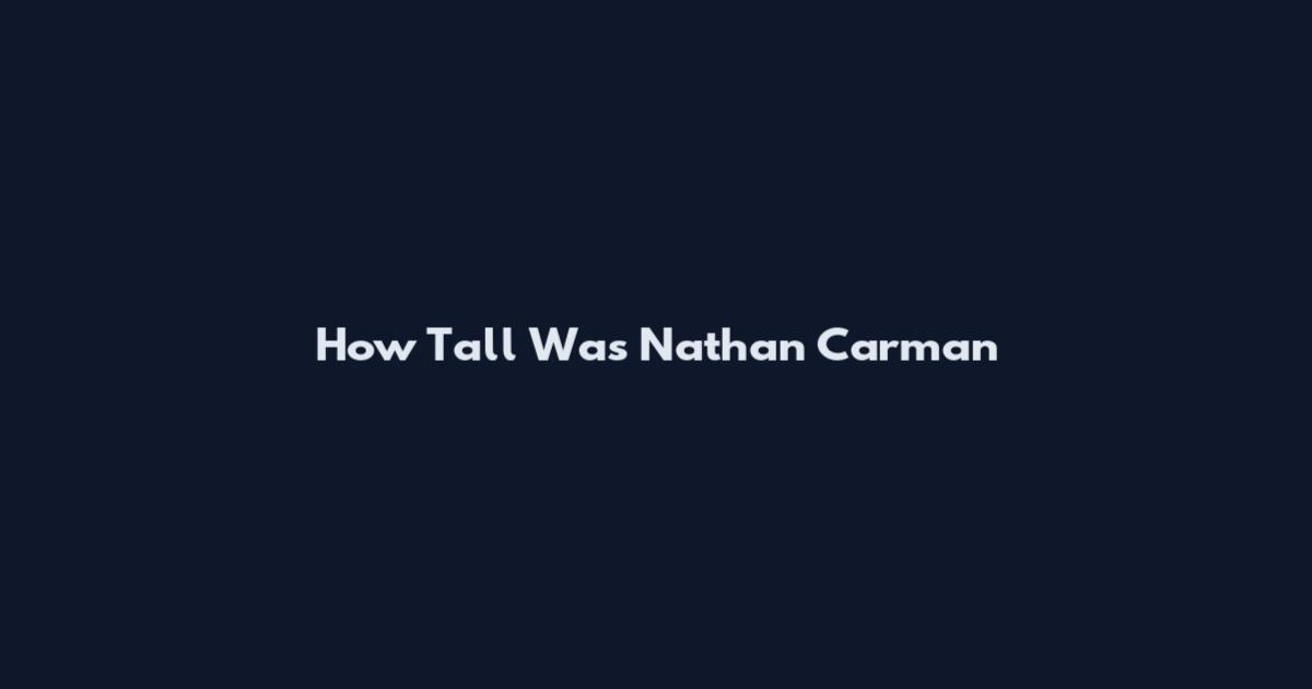 How Tall Was Nathan Carman