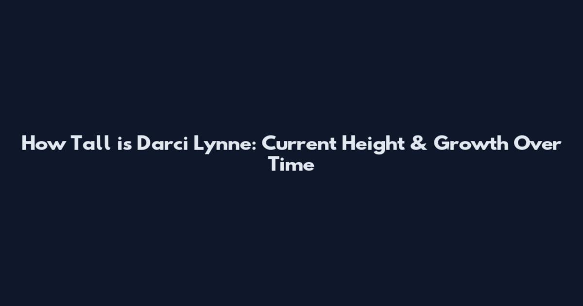 How Tall is Darci Lynne: Current Height & Growth Over Time