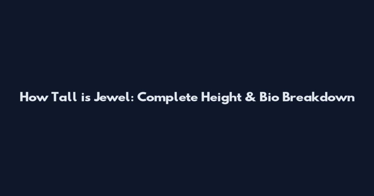How Tall is Jewel: Complete Height & Bio Breakdown