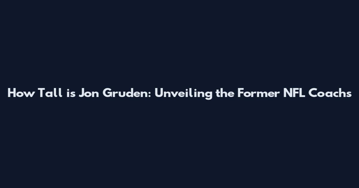 How Tall is Jon Gruden: Unveiling the Former NFL Coach's