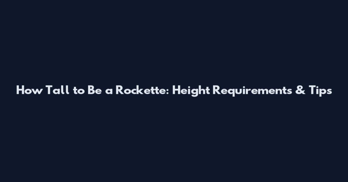 How Tall to Be a Rockette: Height Requirements & Tips