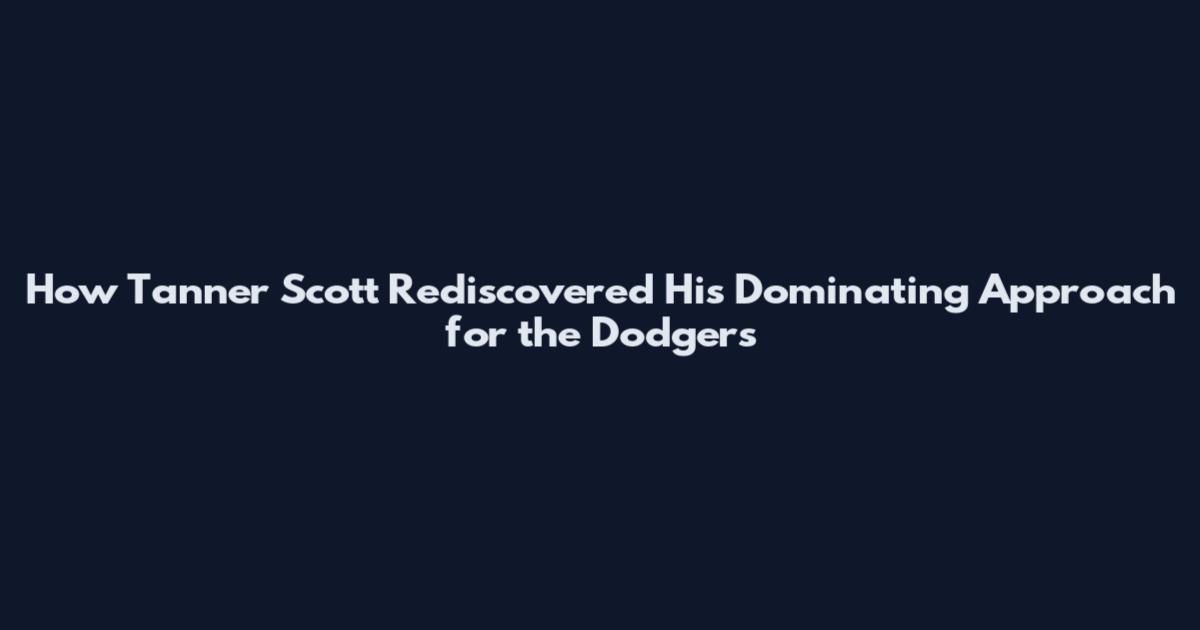 How Tanner Scott Rediscovered His Dominating Approach for the Dodgers