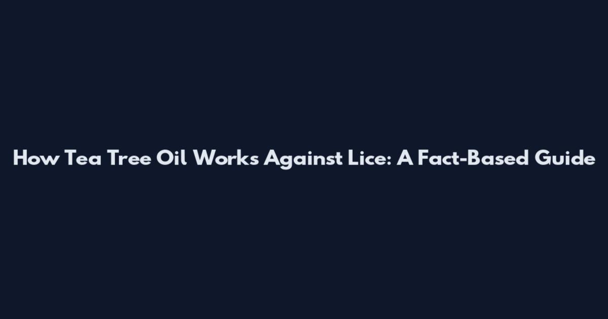 How Tea Tree Oil Works Against Lice: A Fact-Based Guide