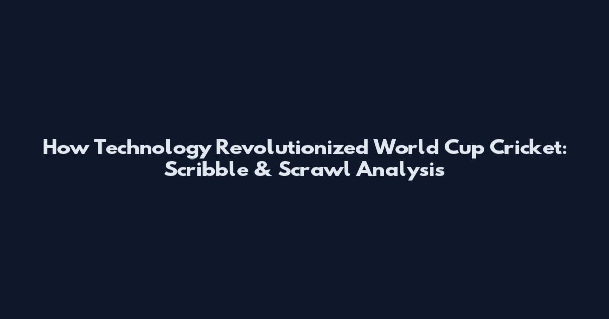 How Technology Revolutionized World Cup Cricket: Scribble & Scrawl Analysis