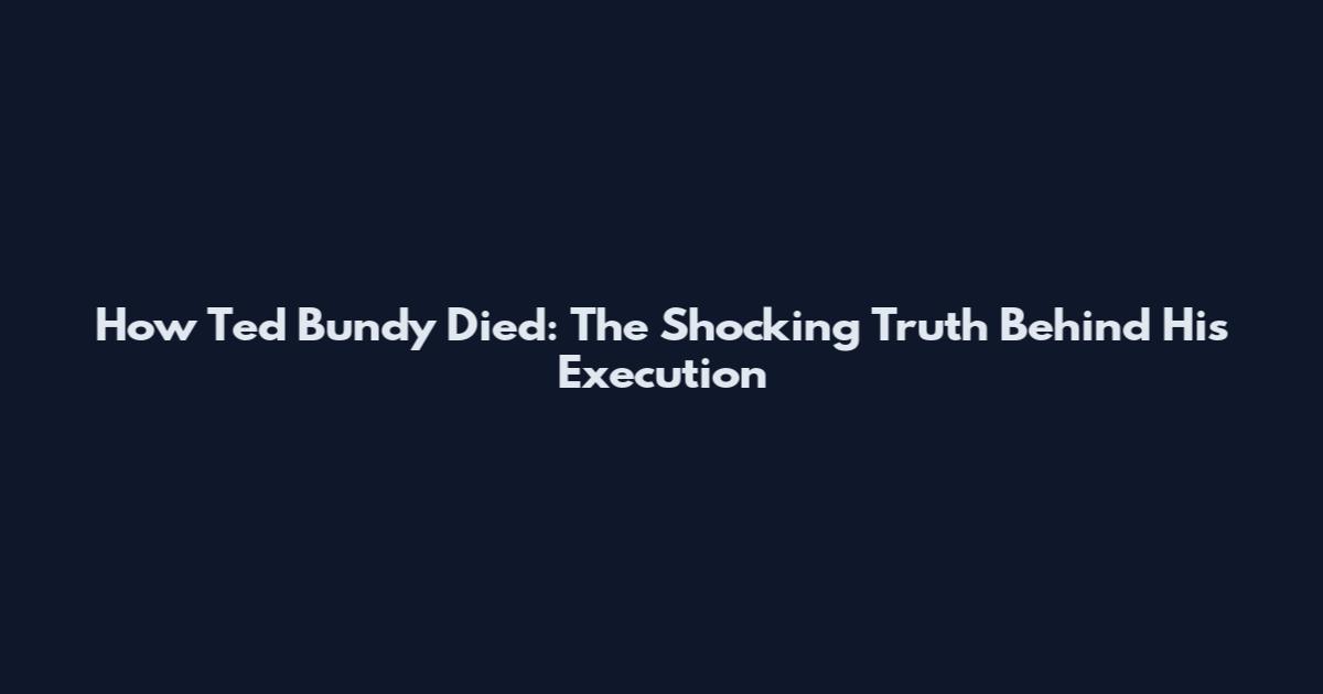 How Ted Bundy Died: The Shocking Truth Behind His Execution