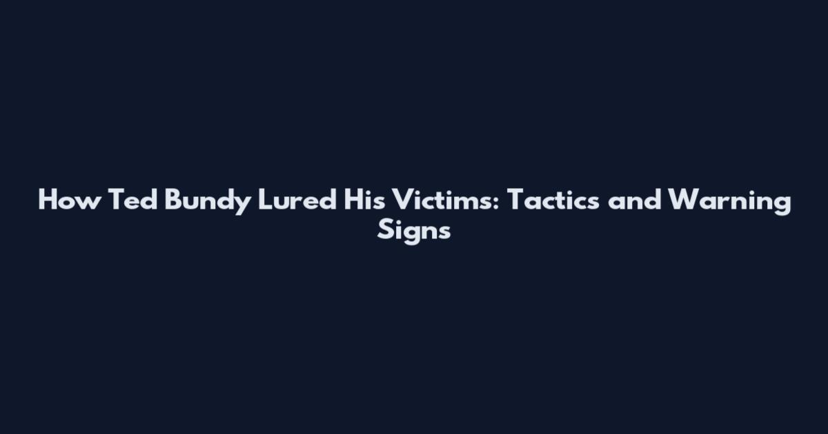 How Ted Bundy Lured His Victims: Tactics and Warning Signs