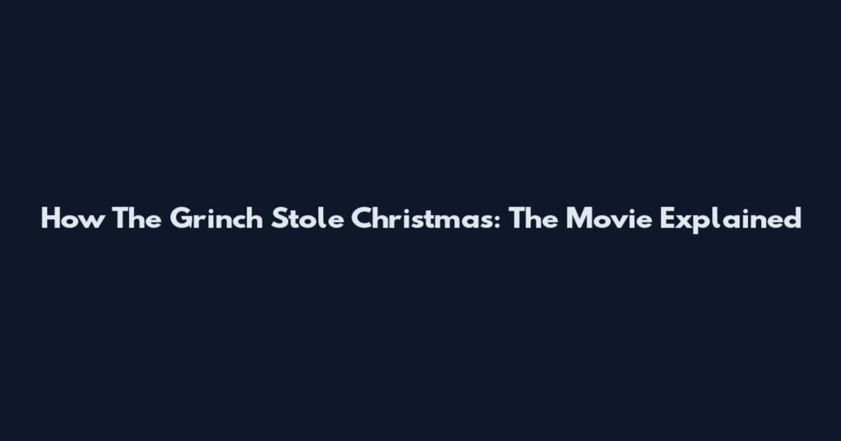 How The Grinch Stole Christmas: The Movie Explained