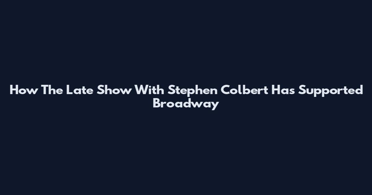 How The Late Show With Stephen Colbert Has Supported Broadway
