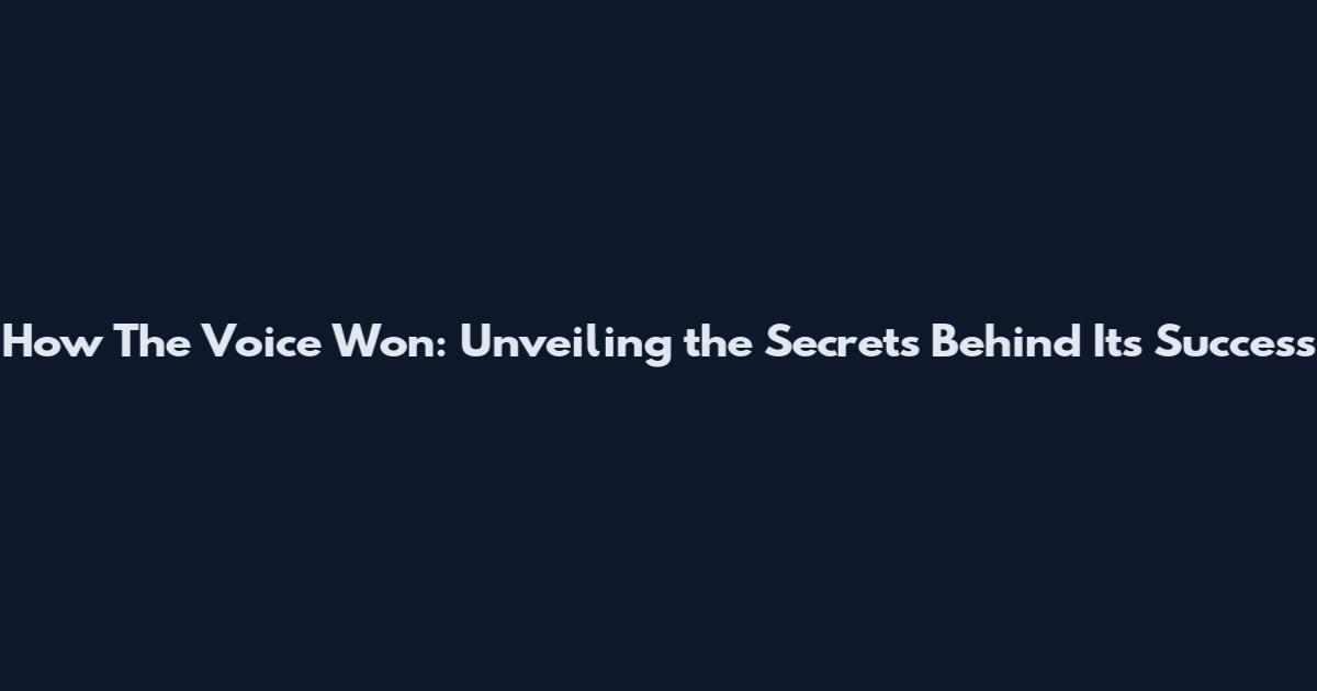 How The Voice Won: Unveiling the Secrets Behind Its Success