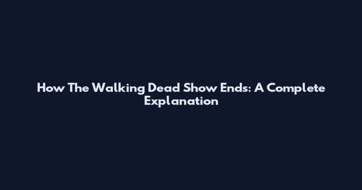 How The Walking Dead Show Ends: A Complete Explanation