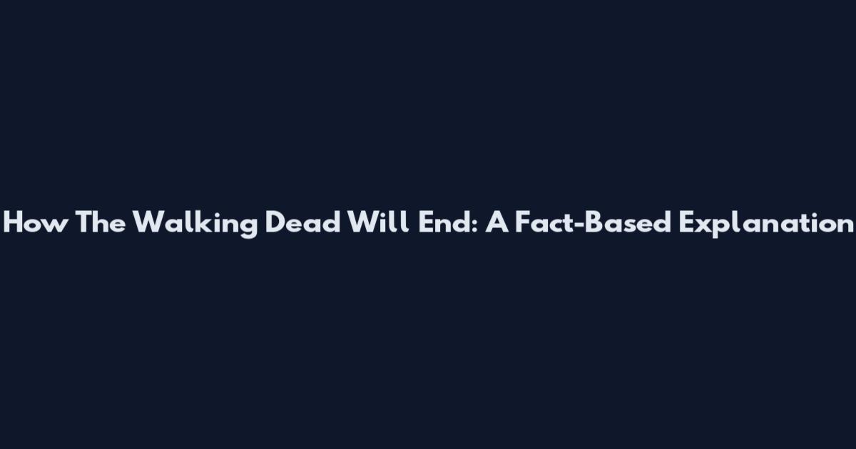 How The Walking Dead Will End: A Fact-Based Explanation