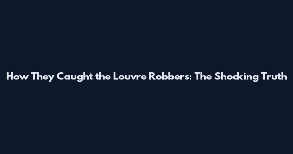 How They Caught the Louvre Robbers: The Shocking Truth