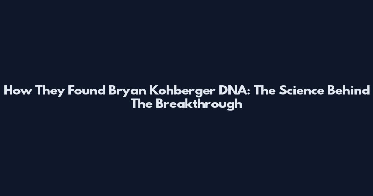 How They Found Bryan Kohberger DNA: The Science Behind The Breakthrough