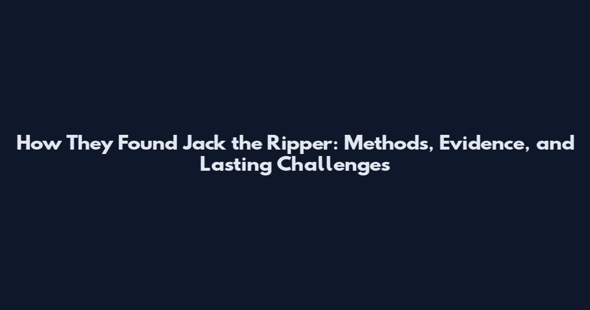 How They Found Jack the Ripper: Methods, Evidence, and Lasting Challenges