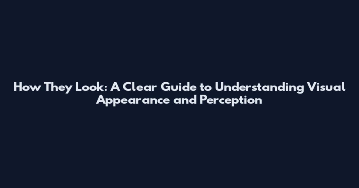 How They Look: A Clear Guide to Understanding Visual Appearance and Perception
