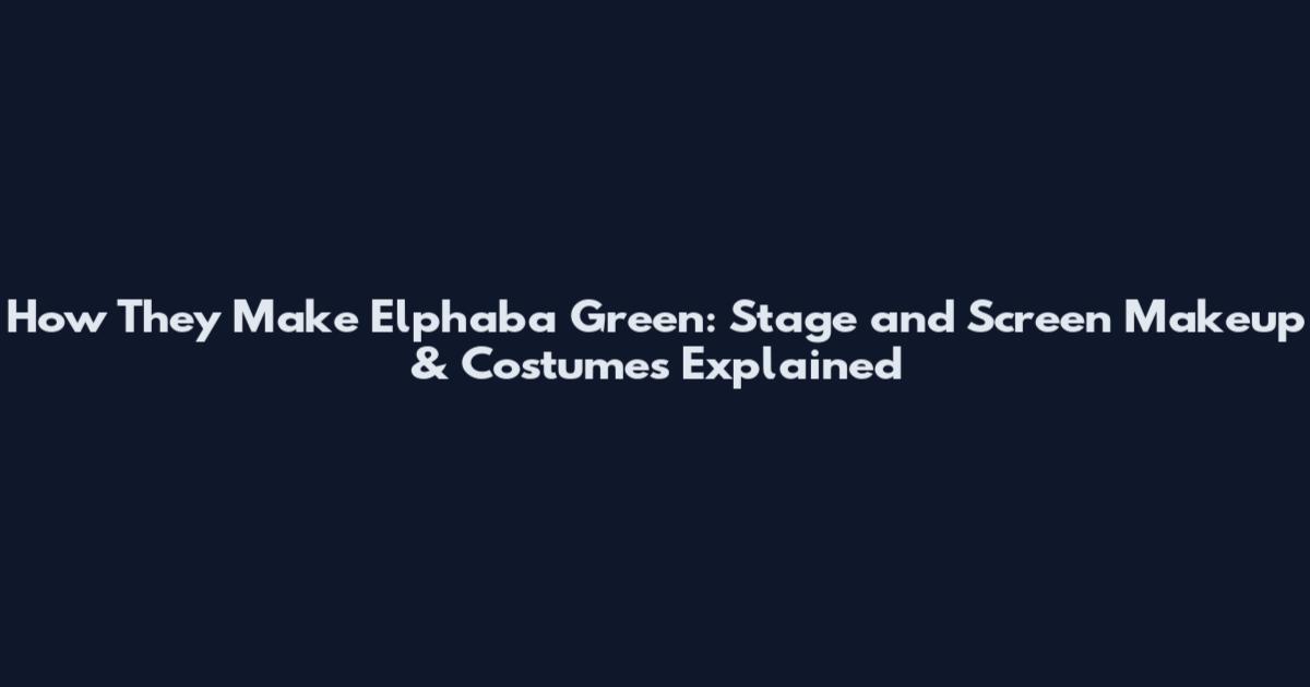 How They Make Elphaba Green: Stage and Screen Makeup & Costumes Explained