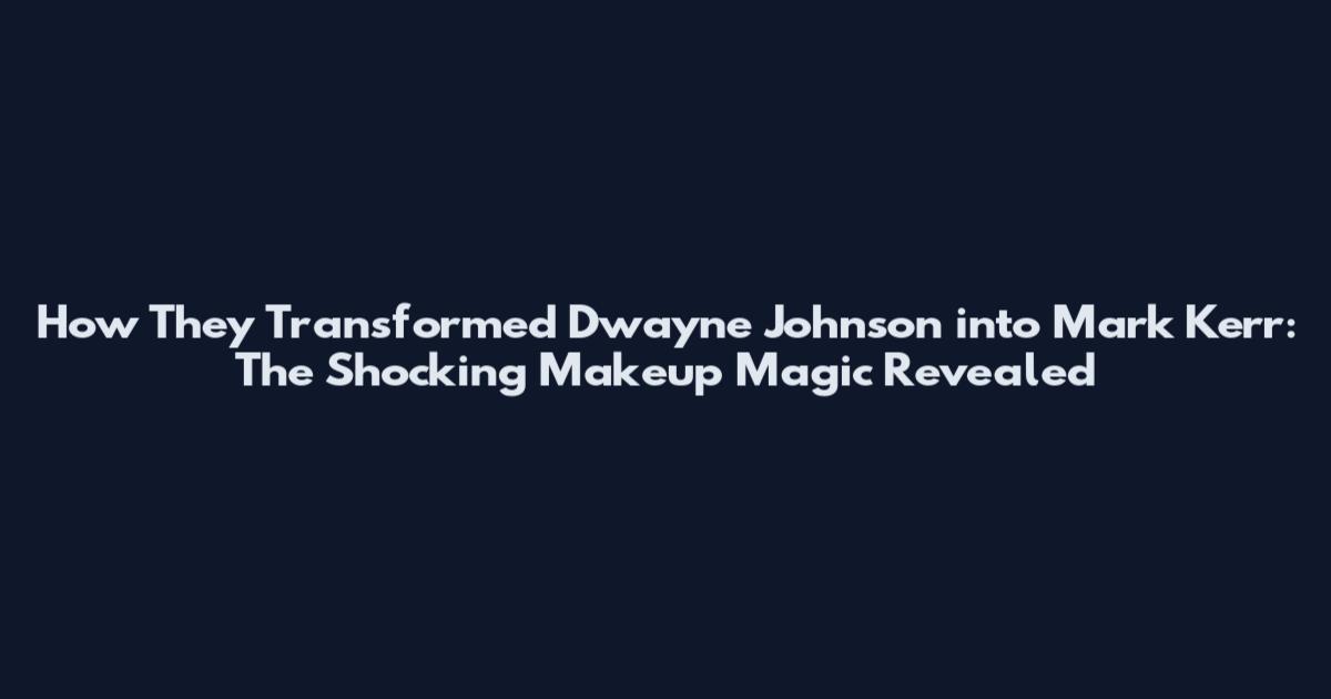 How They Transformed Dwayne Johnson into Mark Kerr: The Shocking Makeup Magic Revealed