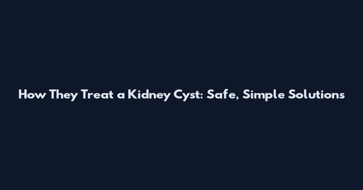 How They Treat a Kidney Cyst: Safe, Simple Solutions