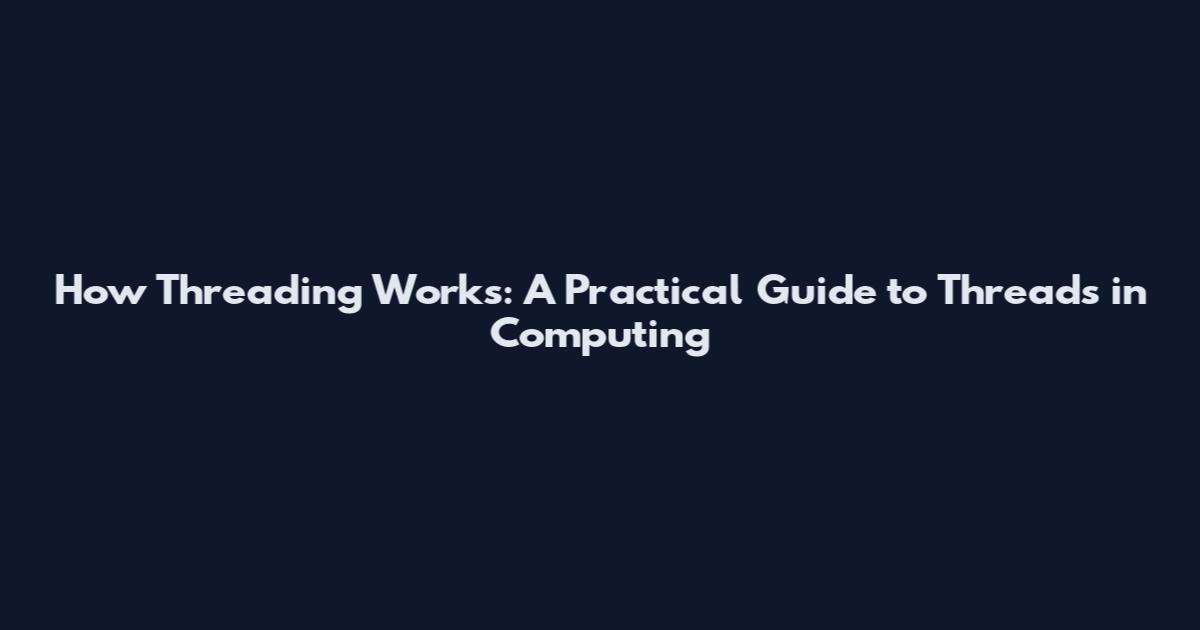 How Threading Works: A Practical Guide to Threads in Computing