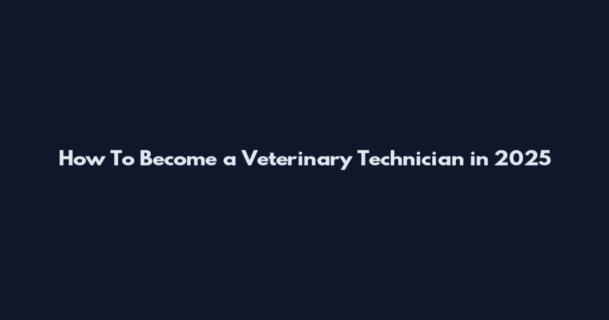 How To Become a Veterinary Technician in 2025